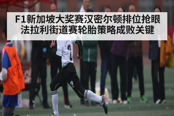 F1新加坡大奖赛汉密尔顿排位抢眼 法拉利街道赛轮胎策略成败关键