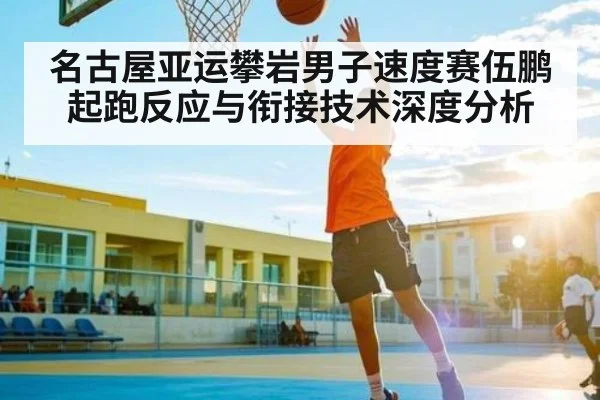 名古屋亚运攀岩男子速度赛伍鹏起跑反应与衔接技术深度分析