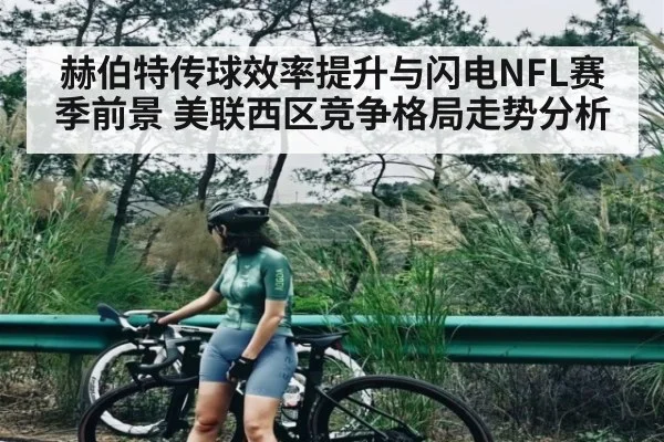 赫伯特传球效率提升与闪电NFL赛季前景 美联西区竞争格局走势分析